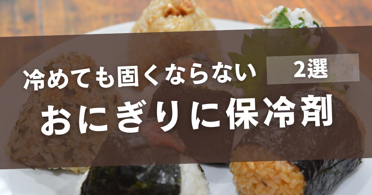 おにぎりに保冷剤の入れ方のコツ!