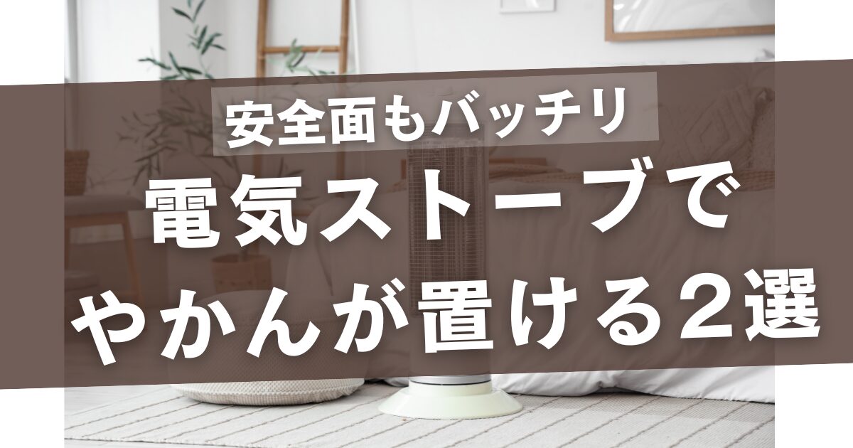 電気ストーブでやかんが置ける2選!