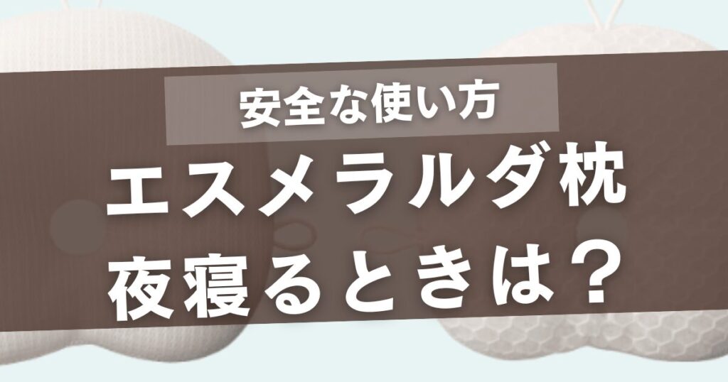 エスメラルダ枕は夜寝るとき安心？安全な使い方と注意点を徹底解説