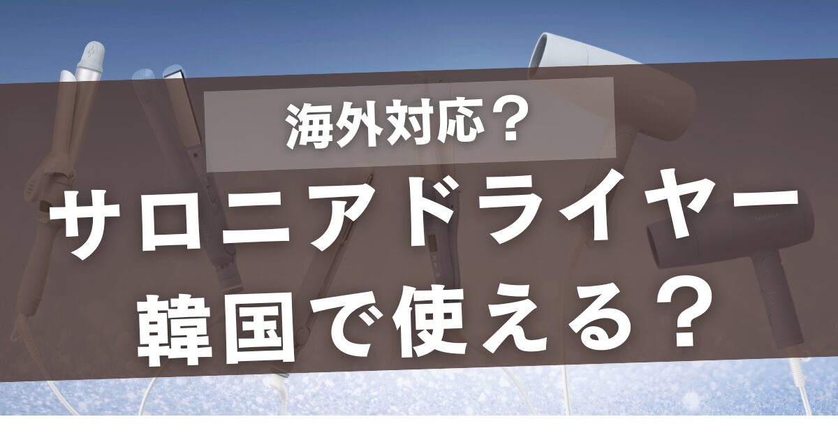 サロニアのドライヤーは海外対応じゃない!韓国で使える3選