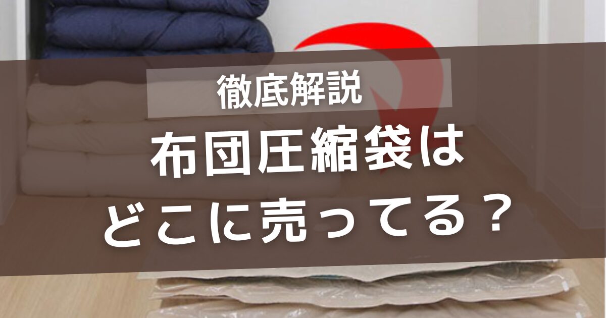 布団圧縮袋はどこに売ってる?カインズ・ニトリ・ダイソー・ドラッグストア