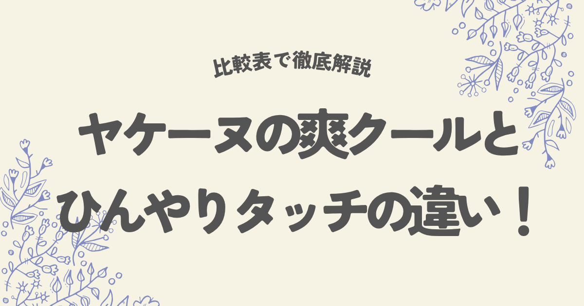 ヤケーヌの爽クールとひんやりタッチの違い!比較表で徹底解説
