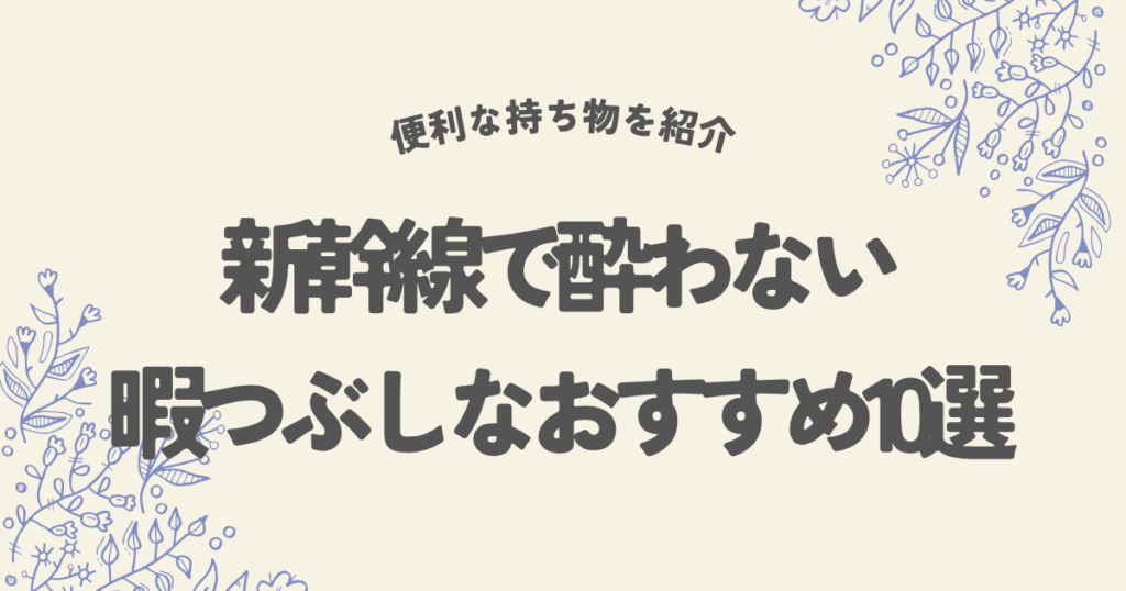 新幹線で酔わない暇つぶしなおすすめ10選