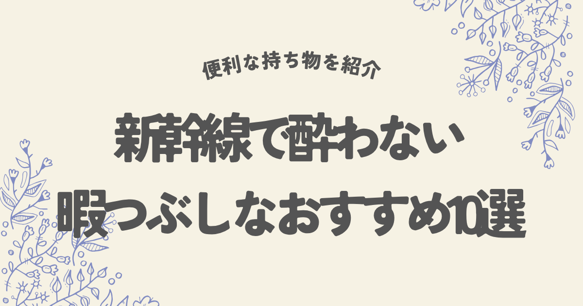 新幹線で酔わない暇つぶしなおすすめ10選
